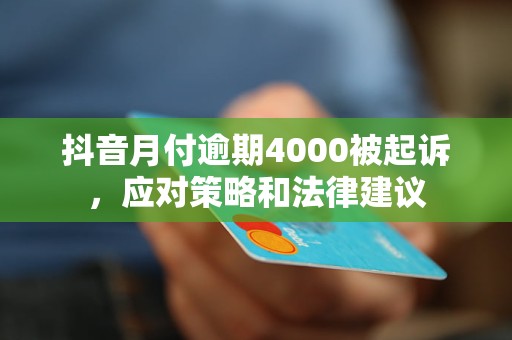 抖音月付逾期4000被起诉，应对策略和法律建议