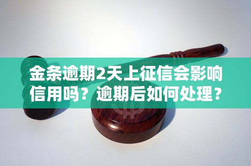 金条逾期2天上征信会影响信用吗？逾期后如何处理？