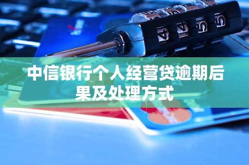 中信银行个人经营贷逾期后果及处理方式