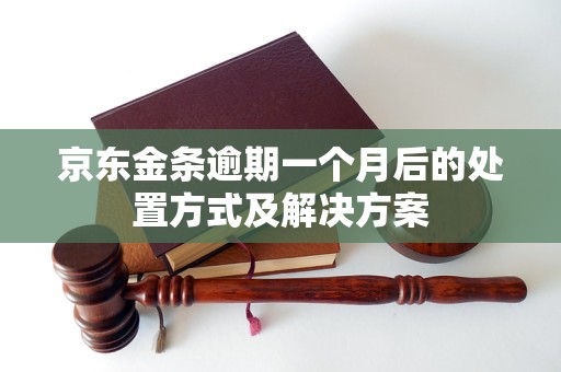 京东金条逾期一个月后的处置方式及解决方案