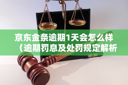 京东金条逾期1天会怎么样（逾期罚息及处罚规定解析）
