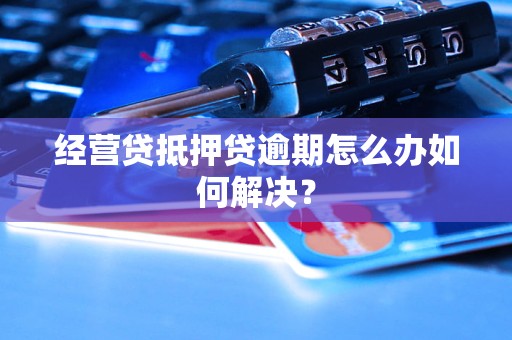 经营贷抵押贷逾期怎么办如何解决？