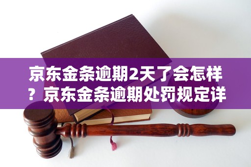京东金条逾期2天了会怎样？京东金条逾期处罚规定详解