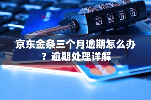 京东金条三个月逾期怎么办？逾期处理详解