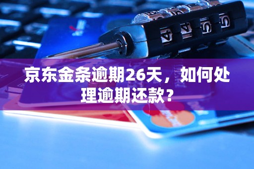 京东金条逾期26天，如何处理逾期还款？