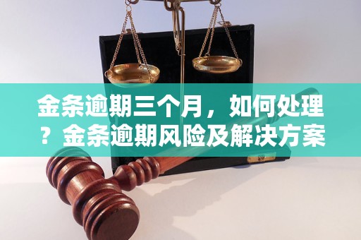 金条逾期三个月，如何处理？金条逾期风险及解决方案