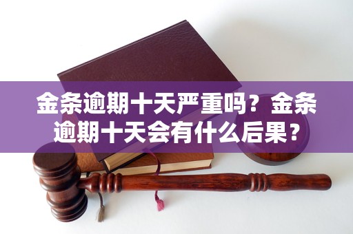 金条逾期十天严重吗？金条逾期十天会有什么后果？