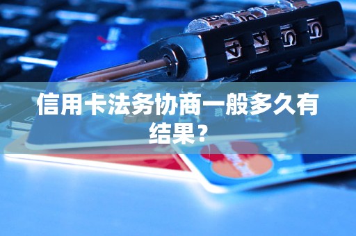 信用卡法务协商一般多久有结果？