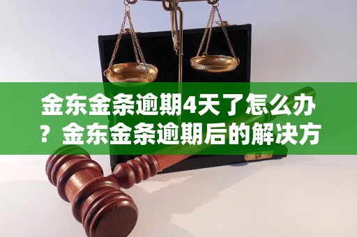 金东金条逾期4天了怎么办？金东金条逾期后的解决方案