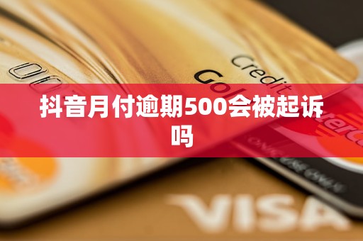 抖音月付逾期500会被起诉吗