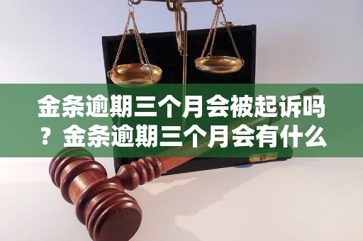 金条逾期三个月会被起诉吗？金条逾期三个月会有什么后果？