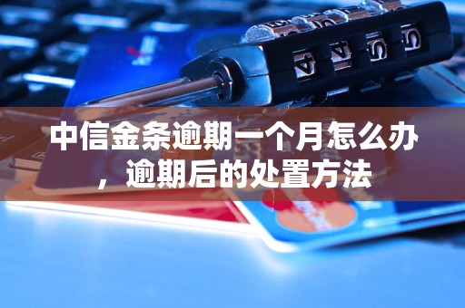 中信金条逾期一个月怎么办，逾期后的处置方法