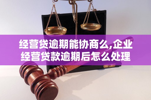 经营贷逾期能协商么,企业经营贷款逾期后怎么处理