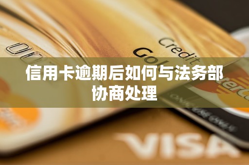 信用卡逾期后如何与法务部协商处理