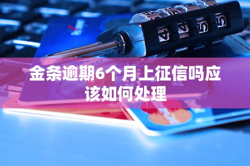 金条逾期6个月上征信吗应该如何处理