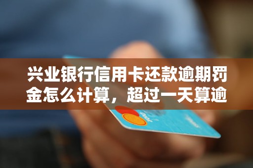 兴业银行信用卡还款逾期罚金怎么计算，超过一天算逾期吗