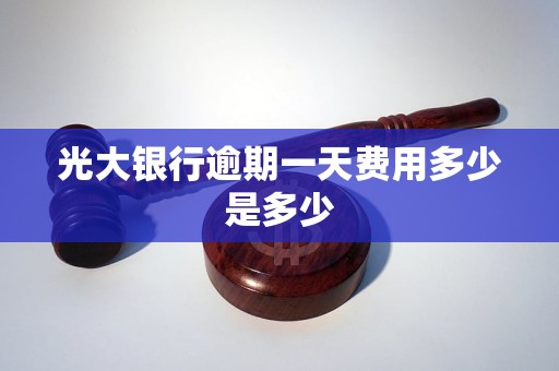 光大银行逾期一天费用多少是多少