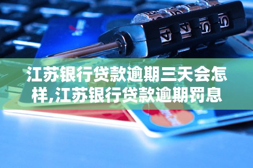 江苏银行贷款逾期三天会怎样,江苏银行贷款逾期罚息计算方法
