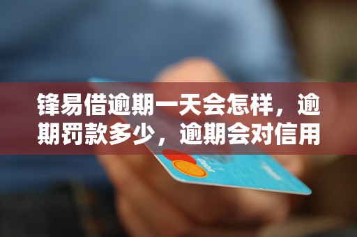 锋易借逾期一天会怎样，逾期罚款多少，逾期会对信用记录造成什么影响