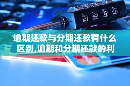 逾期还款与分期还款有什么区别,逾期和分期还款的利息计算方式