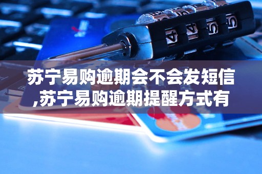 苏宁易购逾期会不会发短信,苏宁易购逾期提醒方式有哪些