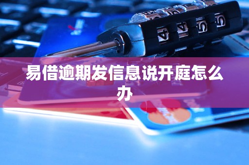 易借逾期发信息说开庭怎么办