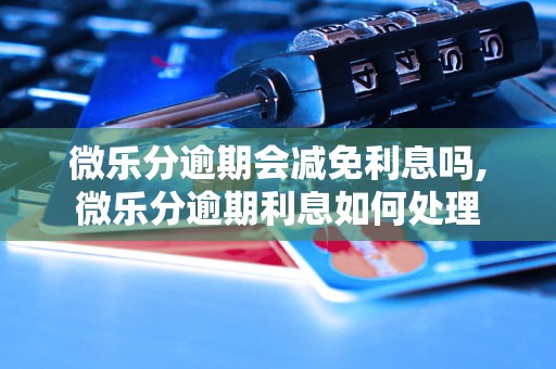 微乐分逾期会减免利息吗,微乐分逾期利息如何处理
