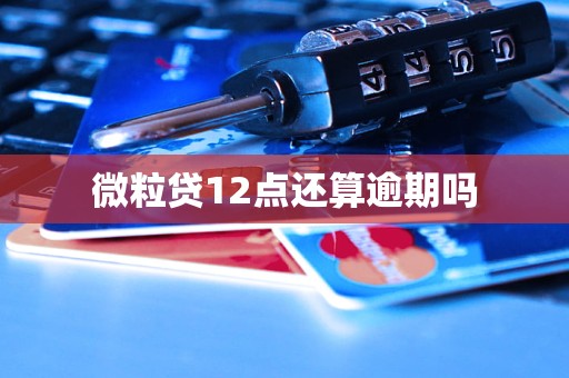 微粒贷12点还算逾期吗