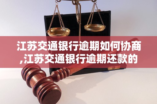 江苏交通银行逾期如何协商,江苏交通银行逾期还款的处理方法