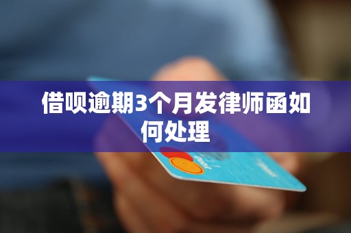 借呗逾期3个月发律师函如何处理