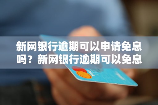 新网银行逾期可以申请免息吗？新网银行逾期可以免息处理吗？