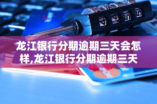 龙江银行分期逾期三天会怎样,龙江银行分期逾期三天的处理措施