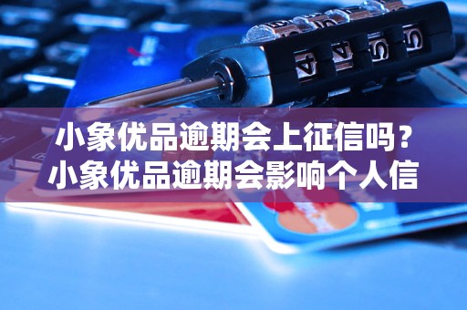 小象优品逾期会上征信吗？小象优品逾期会影响个人信用吗？