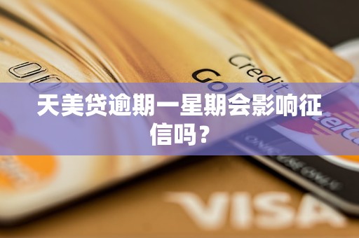 天美贷逾期一星期会影响征信吗？