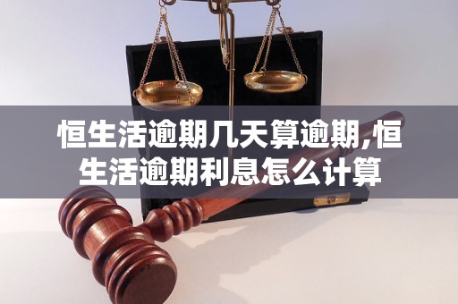 恒生活逾期几天算逾期,恒生活逾期利息怎么计算
