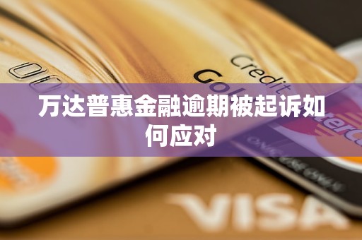 万达普惠金融逾期被起诉如何应对