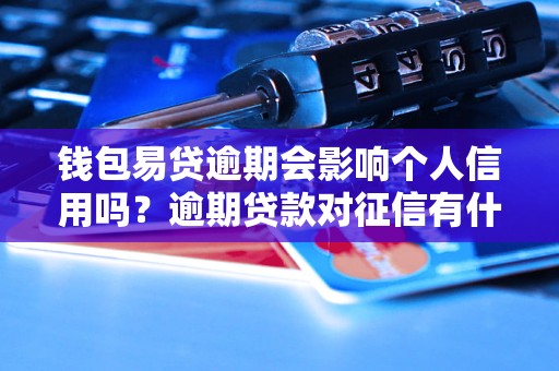 钱包易贷逾期会影响个人信用吗？逾期贷款对征信有什么影响？