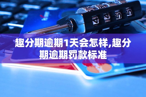 趣分期逾期1天会怎样,趣分期逾期罚款标准
