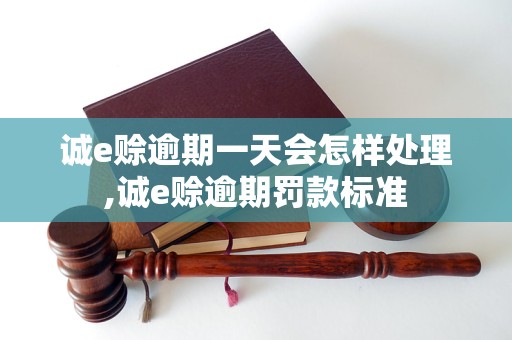 诚e赊逾期一天会怎样处理,诚e赊逾期罚款标准