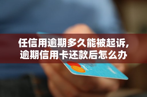 任信用逾期多久能被起诉,逾期信用卡还款后怎么办