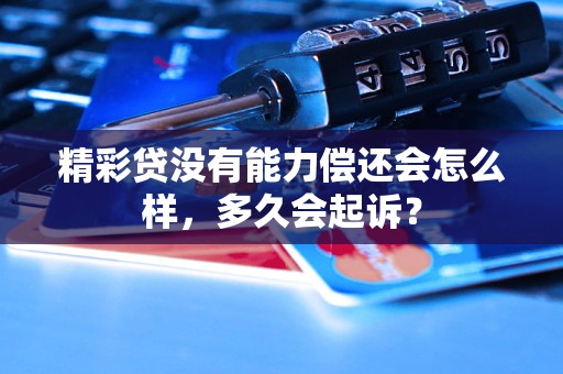 精彩贷没有能力偿还会怎么样，多久会起诉？