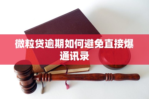 微粒贷逾期如何避免直接爆通讯录