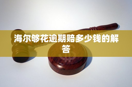 海尔够花逾期赔多少钱的解答