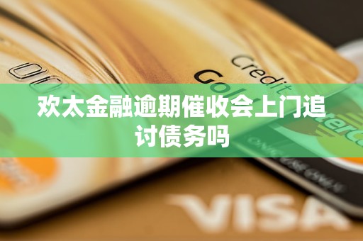 欢太金融逾期催收会上门追讨债务吗
