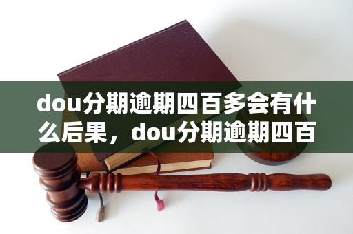 dou分期逾期四百多会有什么后果，dou分期逾期四百多影响信用吗