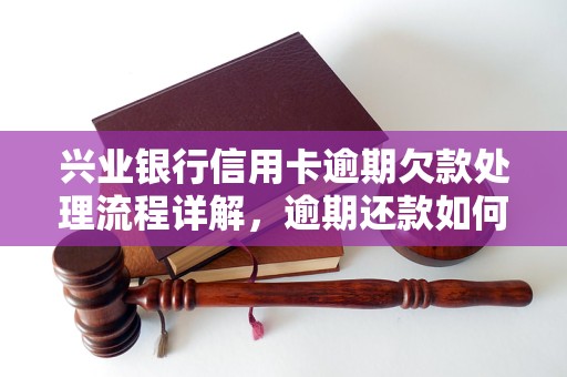 兴业银行信用卡逾期欠款处理流程详解，逾期还款如何处理