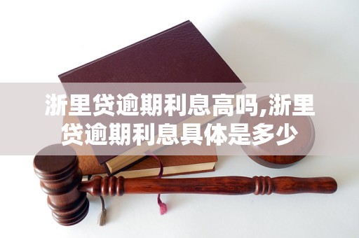 浙里贷逾期利息高吗,浙里贷逾期利息具体是多少