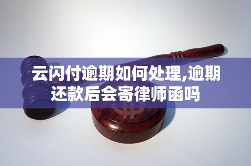 云闪付逾期如何处理,逾期还款后会寄律师函吗