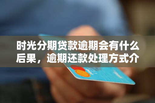 时光分期贷款逾期会有什么后果，逾期还款处理方式介绍