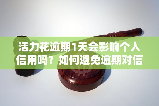 活力花逾期1天会影响个人信用吗？如何避免逾期对信用记录造成影响？